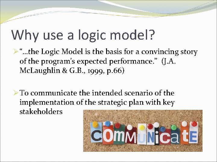 Why use a logic model? Ø “…the Logic Model is the basis for a