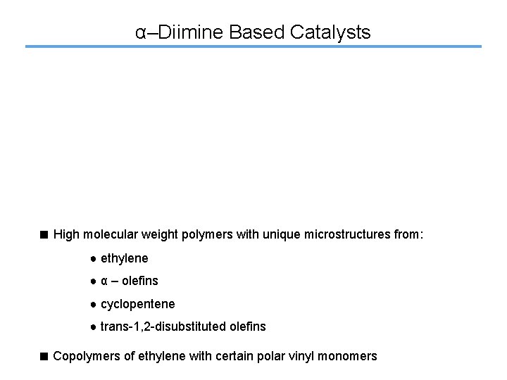 α–Diimine Based Catalysts ■ High molecular weight polymers with unique microstructures from: ● ethylene