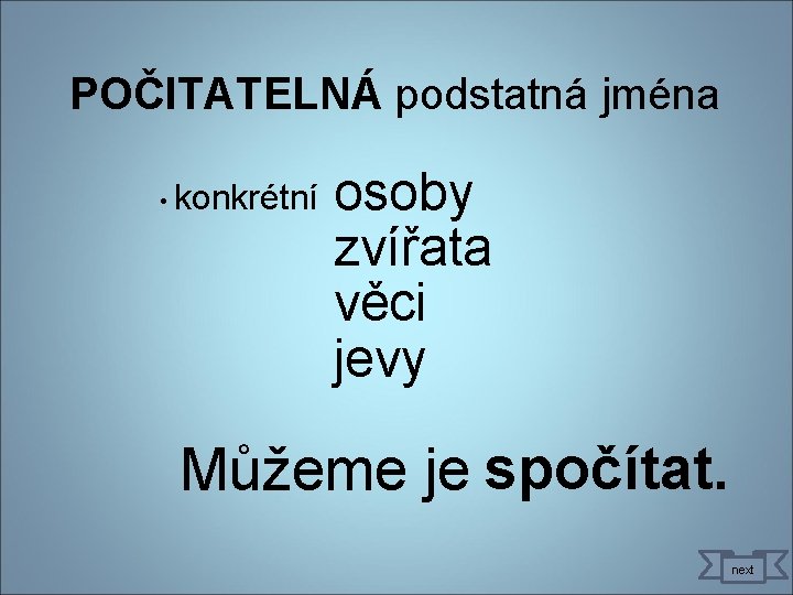 POČITATELNÁ podstatná jména • konkrétní osoby zvířata věci jevy Můžeme je spočítat. next 