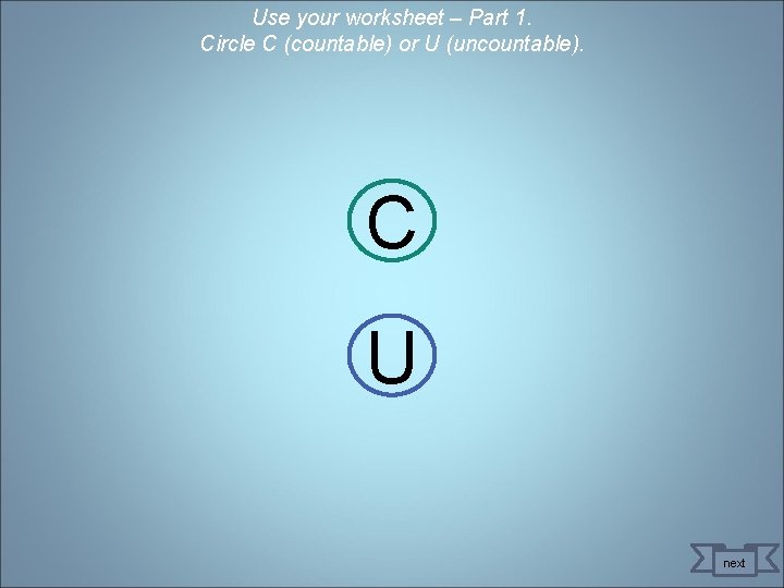 Use your worksheet – Part 1. Circle C (countable) or U (uncountable). C U