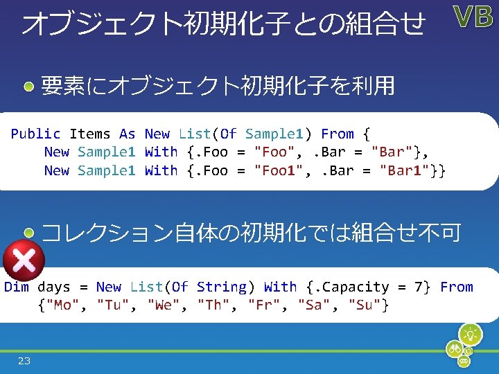 オブジェクト初期化子との組合せ VB 要素にオブジェクト初期化子を利用 Public Items As New List(Of Sample 1) From { New Sample