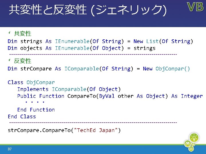 共変性と反変性 (ジェネリック) VB ‘ 共変性 Dim strings As IEnumerable(Of String) = New List(Of String)