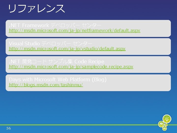 リファレンス. NET Framework デベロッパー センター http: //msdn. microsoft. com/ja-jp/netframework/default. aspx Visual Studio デベロッパー センター