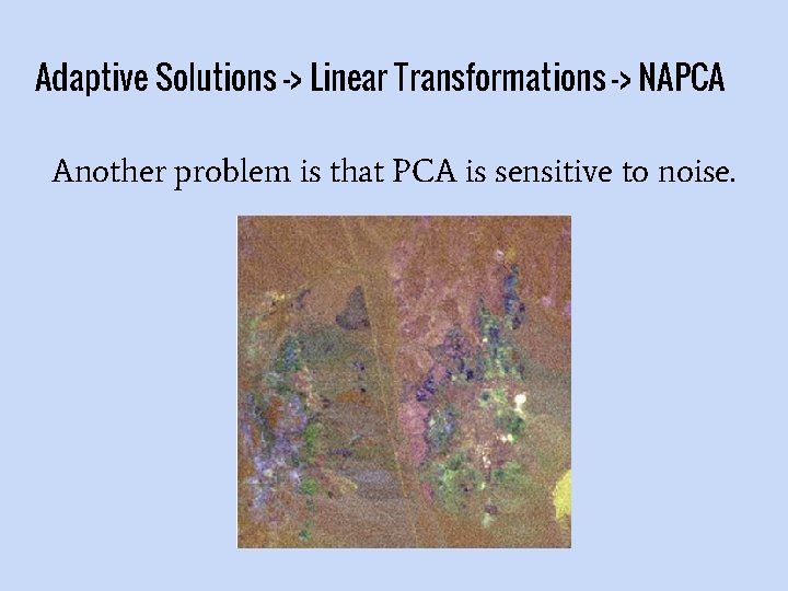 Adaptive Solutions -> Linear Transformations -> NAPCA Another problem is that PCA is sensitive