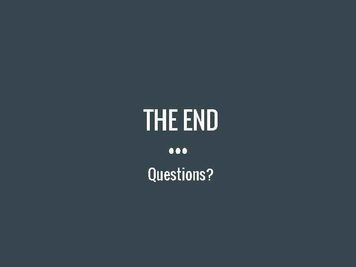 THE END Questions? 