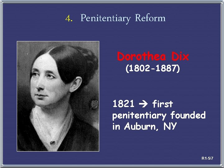 4. Penitentiary Reform Dorothea Dix (1802 -1887) 1821 first penitentiary founded in Auburn, NY