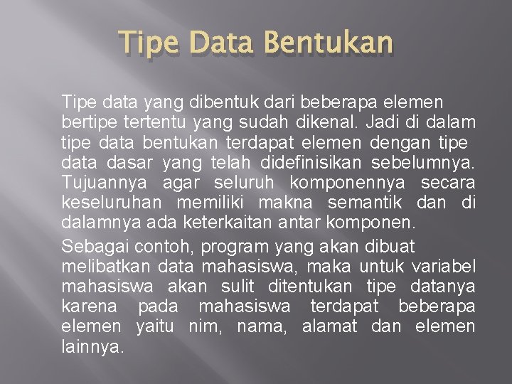 Tipe Data Bentukan Tipe data yang dibentuk dari beberapa elemen bertipe tertentu yang sudah