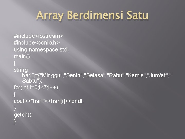 Array Berdimensi Satu #include<iostream> #include<conio. h> using namespace std; main() { string hari[]={"Minggu", "Senin",