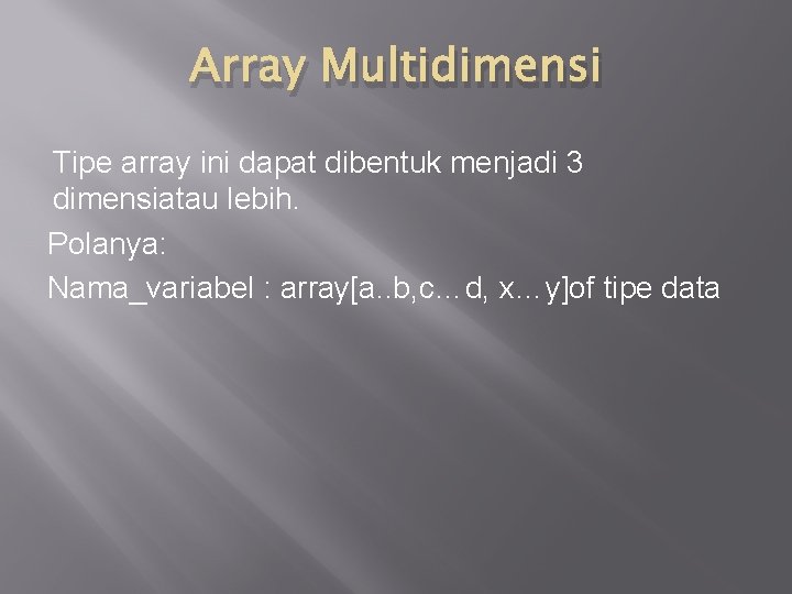 Array Multidimensi Tipe array ini dapat dibentuk menjadi 3 dimensiatau lebih. Polanya: Nama_variabel :