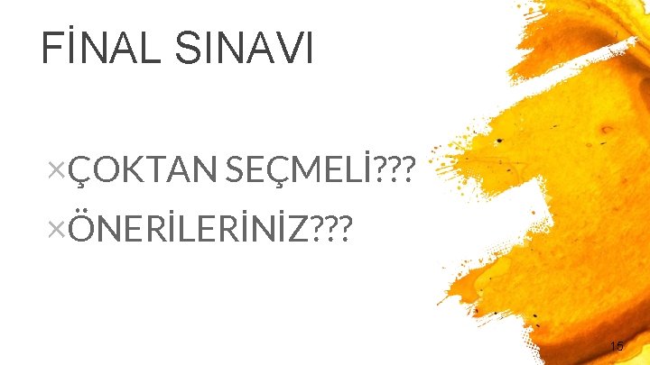 FİNAL SINAVI ×ÇOKTAN SEÇMELİ? ? ? ×ÖNERİLERİNİZ? ? ? 15 