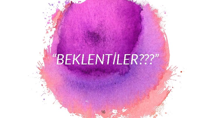 “BEKLENTİLER? ? ? ” 16 