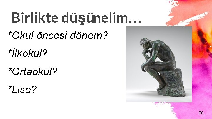 Birlikte düşünelim… *Okul öncesi dönem? *İlkokul? *Ortaokul? *Lise? 90 