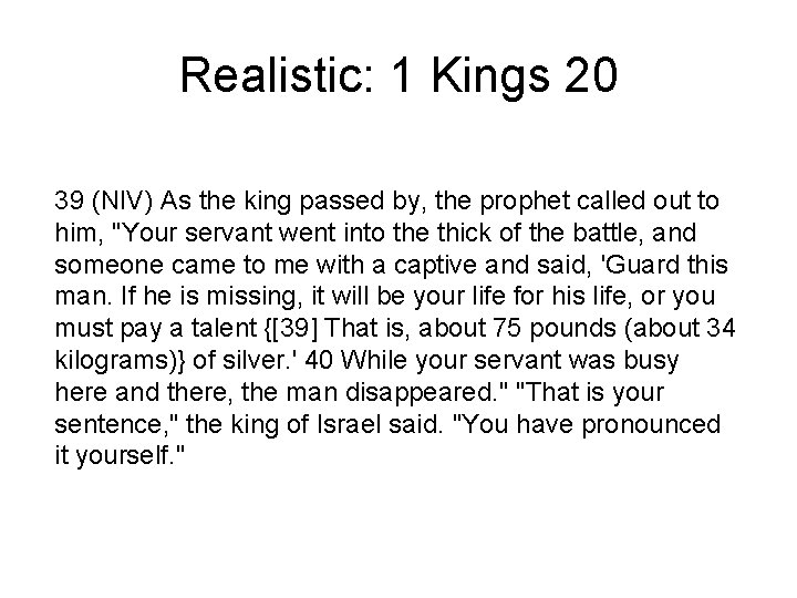 Realistic: 1 Kings 20 39 (NIV) As the king passed by, the prophet called