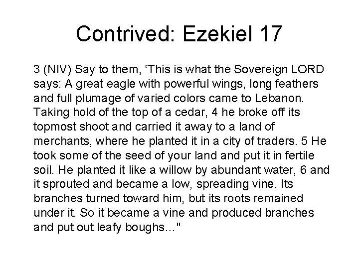 Contrived: Ezekiel 17 3 (NIV) Say to them, ‘This is what the Sovereign LORD