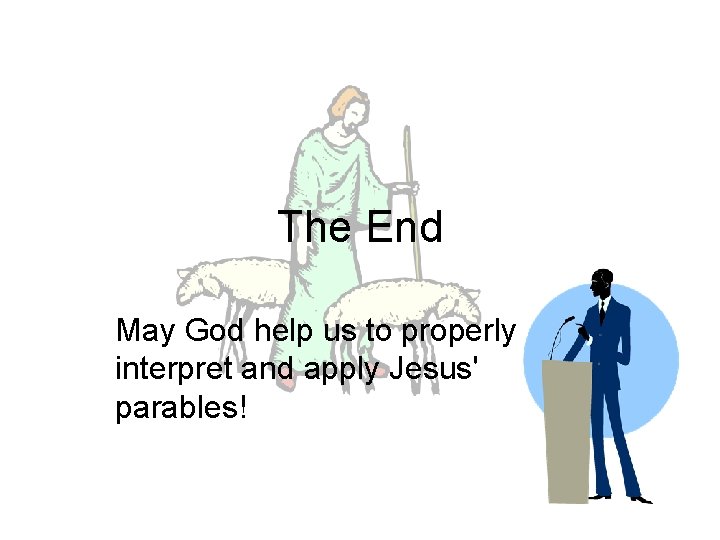 The End May God help us to properly interpret and apply Jesus' parables! 