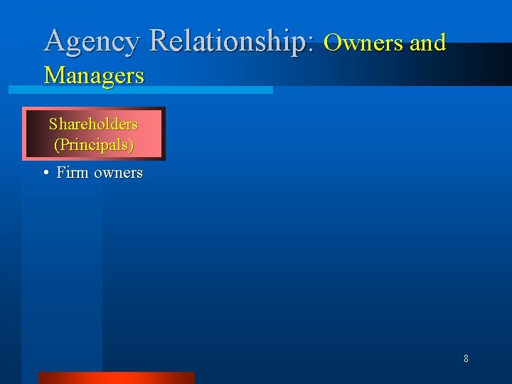 Agency Relationship: Owners and Managers Shareholders (Principals) • Firm owners 8 