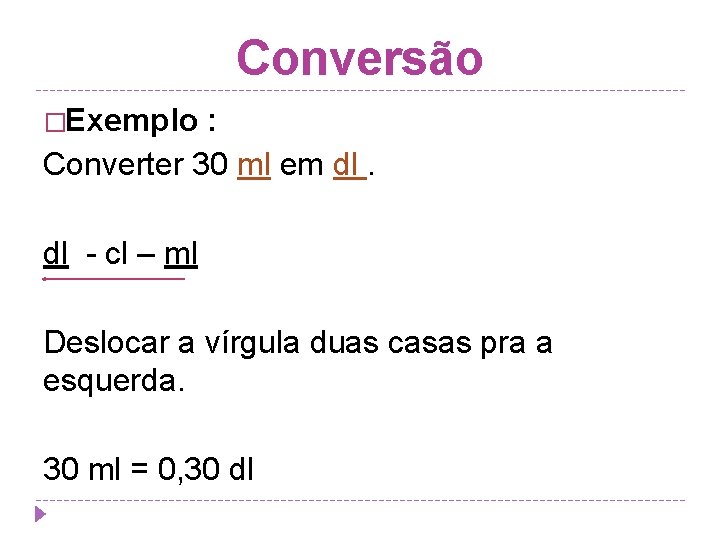 Conversão �Exemplo : Converter 30 ml em dl. dl - cl – ml Deslocar