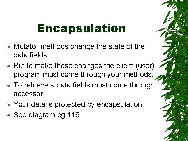 Encapsulation Mutator methods change the state of the data fields. But to make those