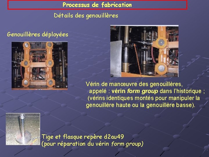 Processus de fabrication Détails des genouillères Genouillères déployées Vérin de manœuvre des genouillères, appelé