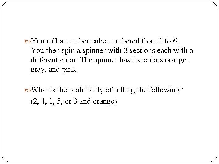  You roll a number cube numbered from 1 to 6. You then spin