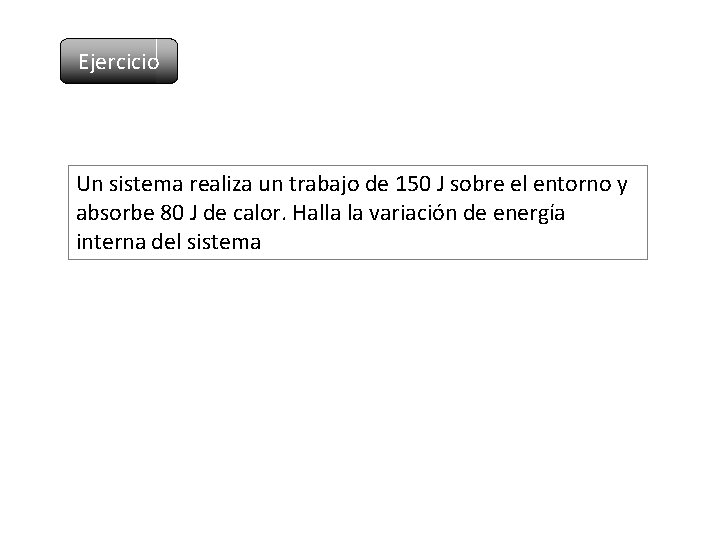 Ejercicio Un sistema realiza un trabajo de 150 J sobre el entorno y absorbe