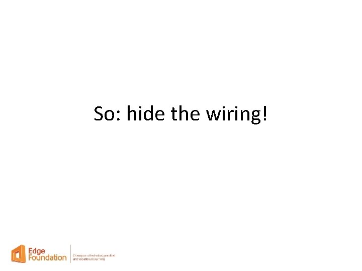 So: hide the wiring! 