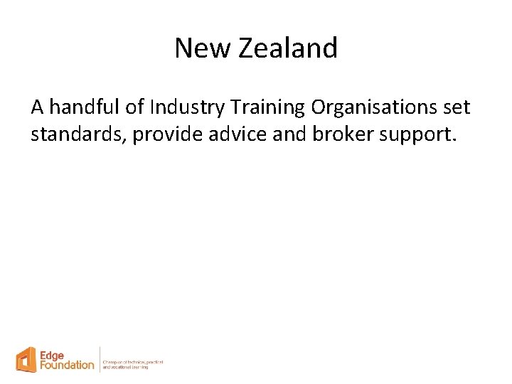 New Zealand A handful of Industry Training Organisations set standards, provide advice and broker