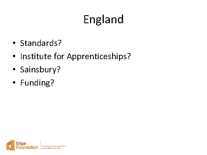 England • • Standards? Institute for Apprenticeships? Sainsbury? Funding? 