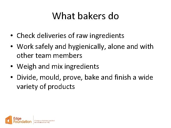 What bakers do • Check deliveries of raw ingredients • Work safely and hygienically,