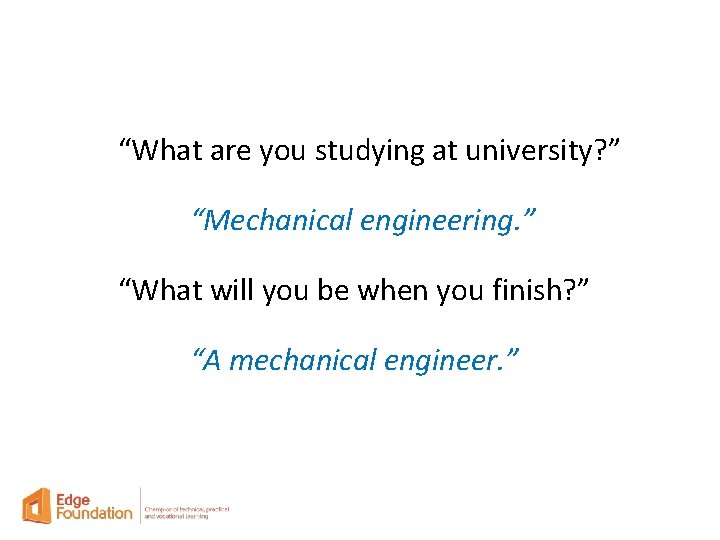 “What are you studying at university? ” “Mechanical engineering. ” “What will you be