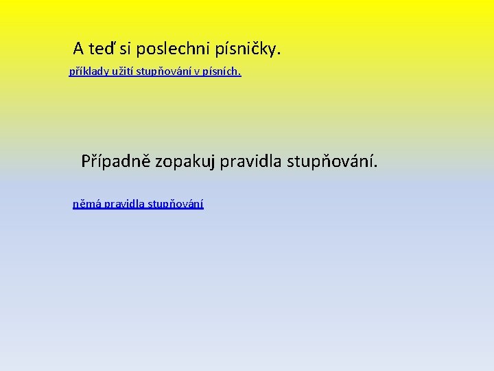 A teď si poslechni písničky. příklady užití stupňování v písních. Případně zopakuj pravidla stupňování.