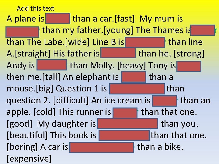 Add this text A plane is faster than a car. [fast] My mum is