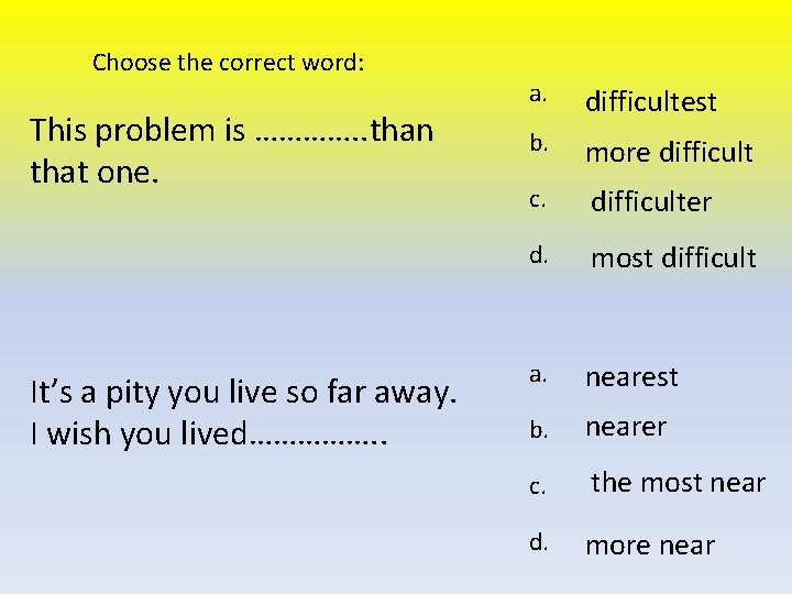 Choose the correct word: This problem is …………. . than that one. It’s a