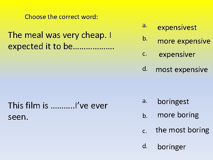 Choose the correct word: The meal was very cheap. I expected it to be……………….