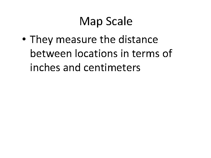Map Scale • They measure the distance between locations in terms of inches and