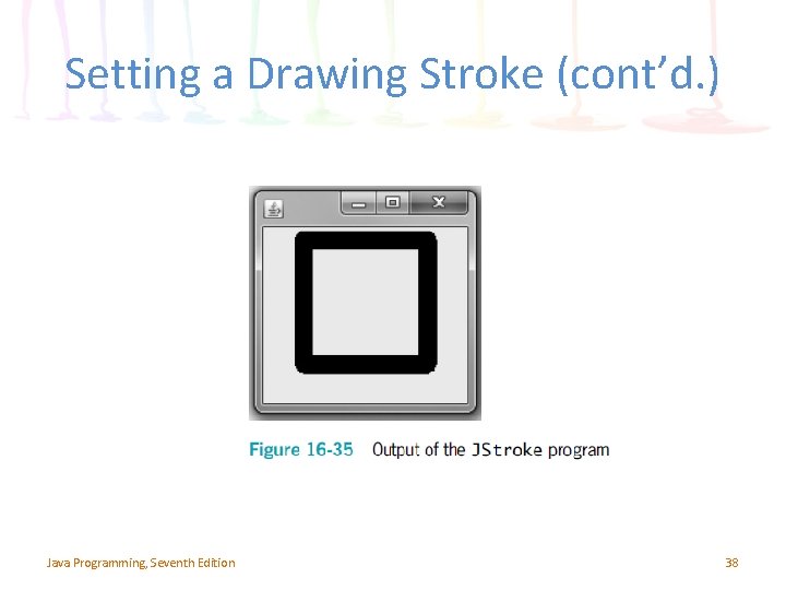 Setting a Drawing Stroke (cont’d. ) Java Programming, Seventh Edition 38 Setting a Drawing Stroke (cont’d. ) Java Programming, Seventh Edition 38