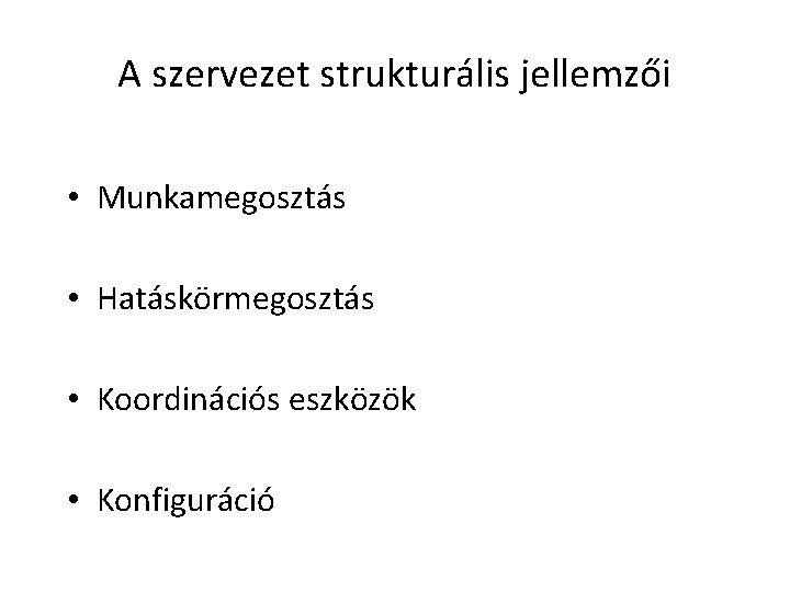 A szervezet strukturális jellemzői • Munkamegosztás • Hatáskörmegosztás • Koordinációs eszközök • Konfiguráció 