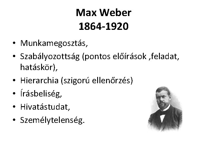Max Weber 1864 -1920 • Munkamegosztás, • Szabályozottság (pontos előírások , feladat, hatáskör), •
