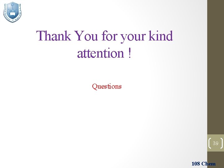 Thank You for your kind attention ! Questions 39 108 Chem 