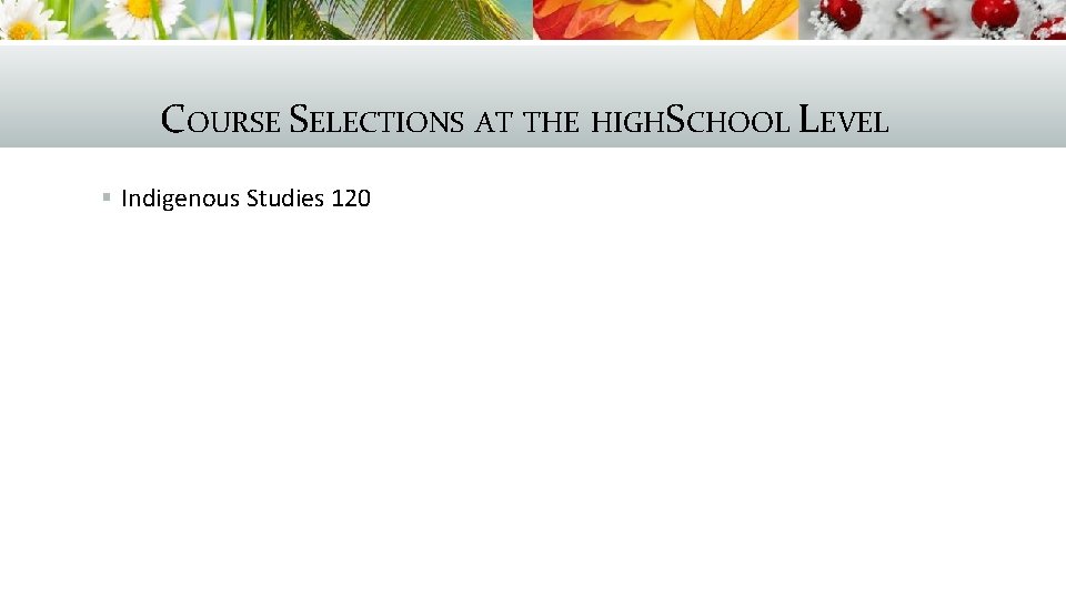 COURSE SELECTIONS AT THE HIGHSCHOOL LEVEL § Indigenous Studies 120 
