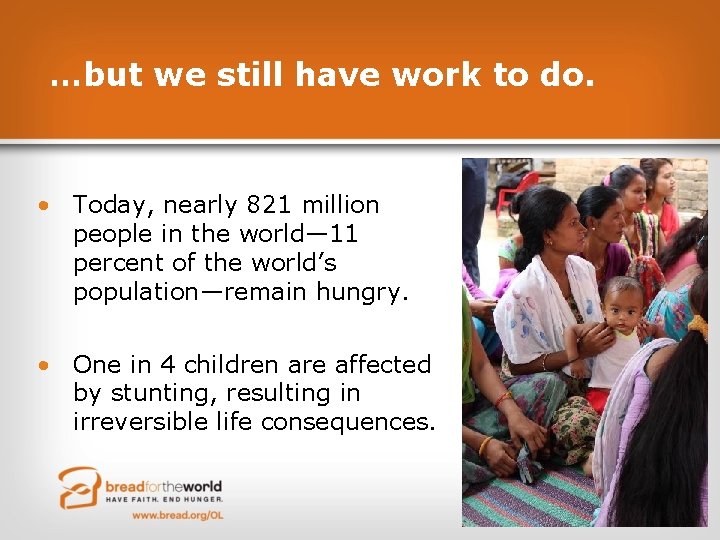 …but we still have work to do. • Today, nearly 821 million people in