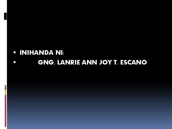  INIHANDA NI: GNG. LANRIE ANN JOY T. ESCANO 