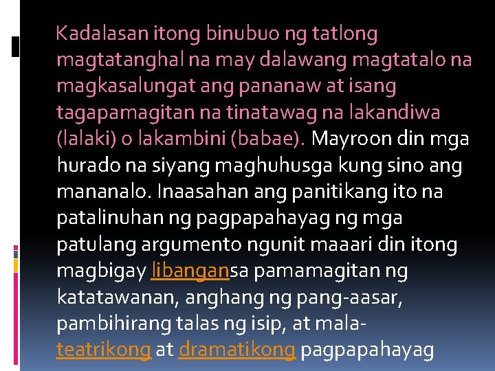 Kadalasan itong binubuo ng tatlong magtatanghal na may dalawang magtatalo na magkasalungat ang pananaw