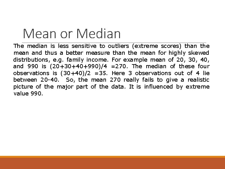 Mean or Median The median is less sensitive to outliers (extreme scores) than the