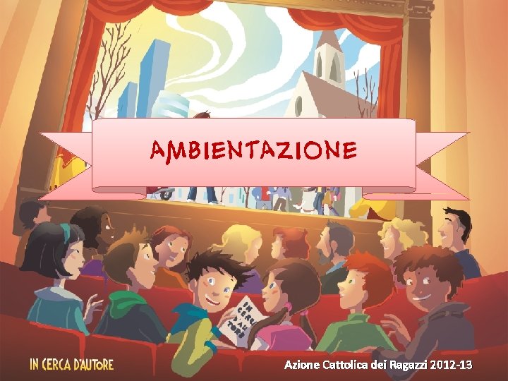 AMBIENTAZIONE Azione Cattolica dei Ragazzi 2012 -13 