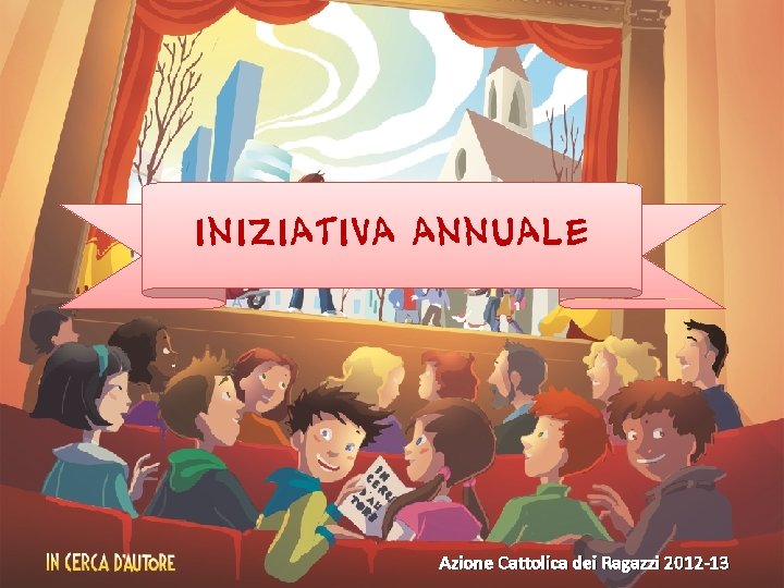 INIZIATIVA ANNUALE Azione Cattolica dei Ragazzi 2012 -13 