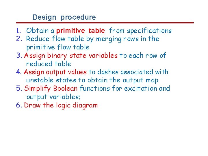 Design procedure 1. Obtain a primitive table from specifications 2. Reduce flow table by