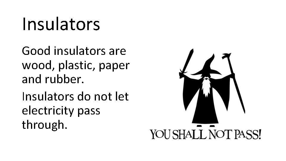 Insulators Good insulators are wood, plastic, paper and rubber. Insulators do not let electricity