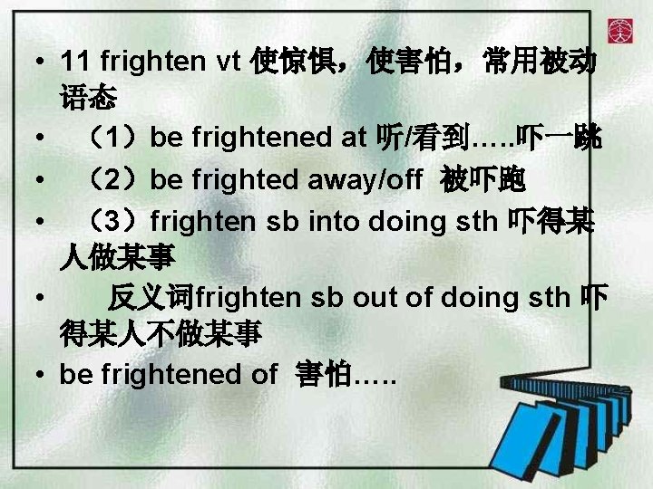  • 11 frighten vt 使惊惧，使害怕，常用被动 语态 • （1）be frightened at 听/看到…. . 吓一跳