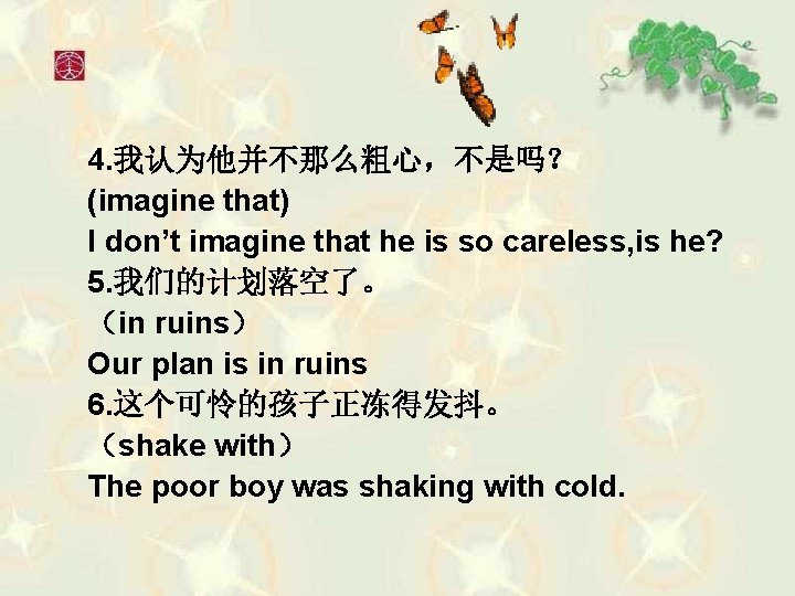 4. 我认为他并不那么粗心，不是吗？ (imagine that) I don’t imagine that he is so careless, is he?